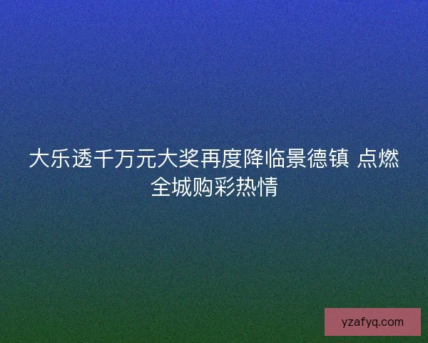 大乐透千万元大奖再度降临景德镇 点燃全城购彩热情